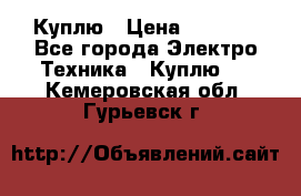 Куплю › Цена ­ 2 000 - Все города Электро-Техника » Куплю   . Кемеровская обл.,Гурьевск г.